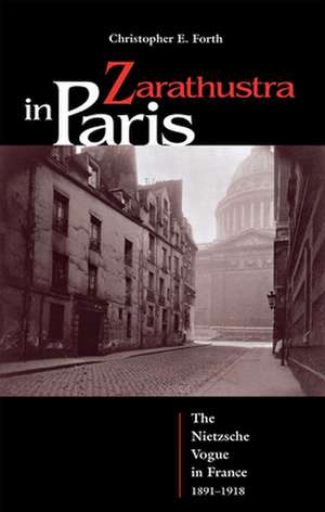 Zarathustra in Paris: The Nietzsche Vogue in France, 1891-1918 de Christopher E. Forth