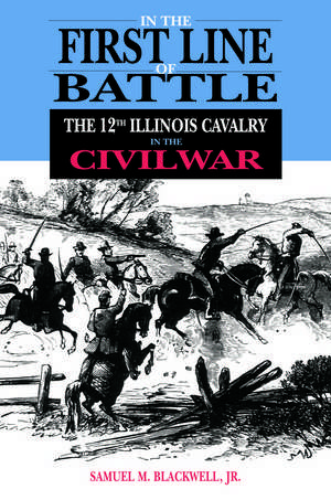 In the First Line of Battle: The 12th Illinois Cavalry in the Civil War de Samuel M. Blackwell, Jr.