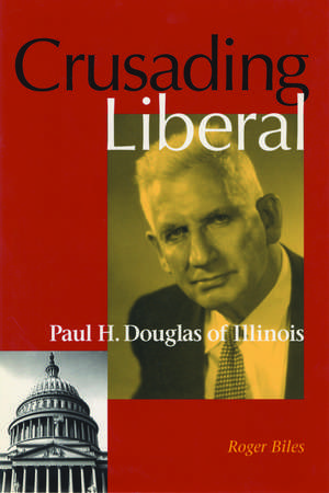 Crusading Liberal: Paul H. Douglas of Illinois de Roger Biles