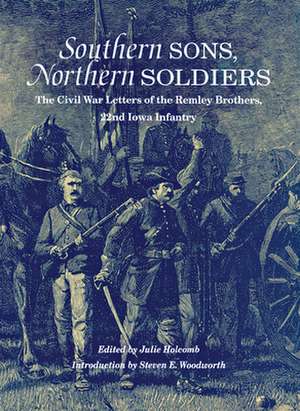 Southern Sons, Northern Soldiers: The Civil War Letters of the Remley Brothers, 22nd Iowa Infantry de Julie Holcomb