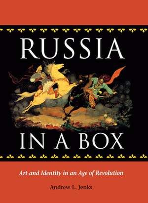 Russia in a Box: Art and Identity in an Age of Revolution de Andrew L. Jenks