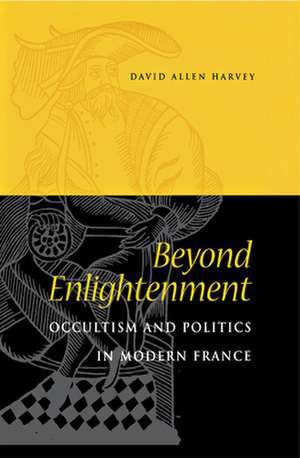 Beyond Enlightenment: Occultism and Politics in Modern France de David Allen Harvey