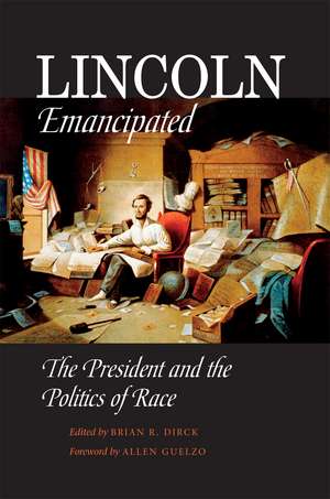 Lincoln Emancipated: The President and the Politics of Race de Brian R. Dirck