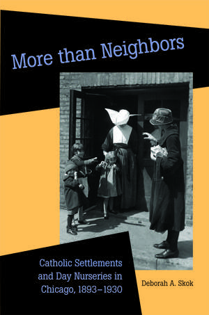 More than Neighbors: Catholic Settlements and Day Nurseries in Chicago, 1893-1930 de Deborah A. Skok