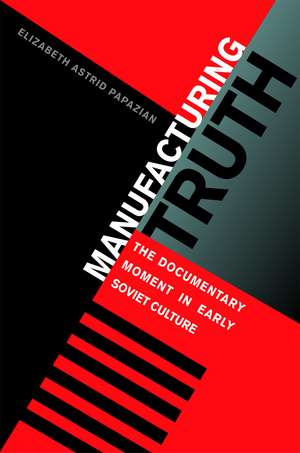 Manufacturing Truth: The Documentary Moment in Early Soviet Culture de Elizabeth Astrid Papazian