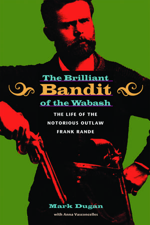 The Brilliant Bandit of the Wabash: The Life of the Notorious Outlaw Frank Rande de Mark Dugan