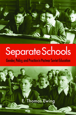 Separate Schools: Gender, Policy, and Practice in Postwar Soviet Education de E. Thomas Ewing