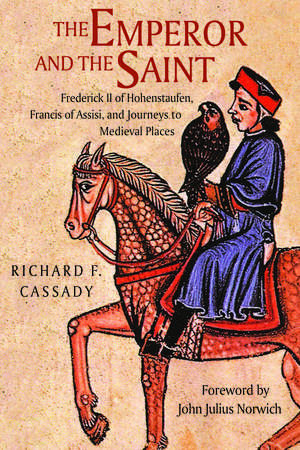 The Emperor and the Saint: Frederick II of Hohenstaufen, Francis of Assisi, and Journeys to Medieval Places de Richard F. Cassady