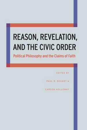 Reason, Revelation, and the Civic Order: Political Philosophy and the Claims of Faith de Paul R. DeHart