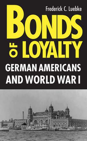 Bonds of Loyalty: German-Americans and World War I de Frederick C. Luebke