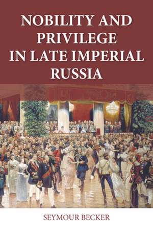 Nobility and Privilege in Late Imperial Russia de Seymour Becker