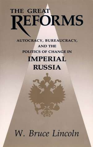 The Great Reforms: Autocracy, Bureaucracy, and the Politics of Change in Imperial Russia de W. Bruce Lincoln