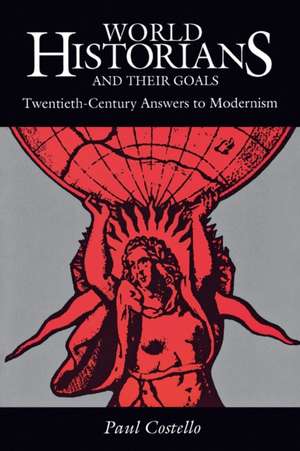 World Historians and Their Goals: Twentieth-Century Answers to Modernism de Paul Costello