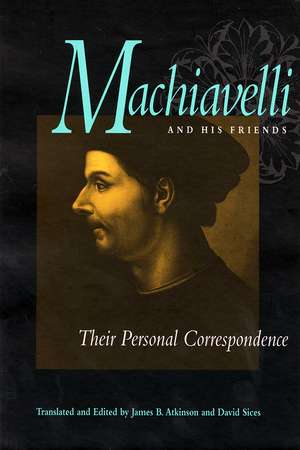 Machiavelli and His Friends: Their Personal Correspondence de Niccolò Machiavelli