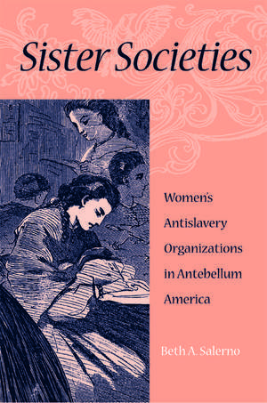 Sister Societies: Women's Antislavery Organizations in Antebellum America de Beth A. Salerno