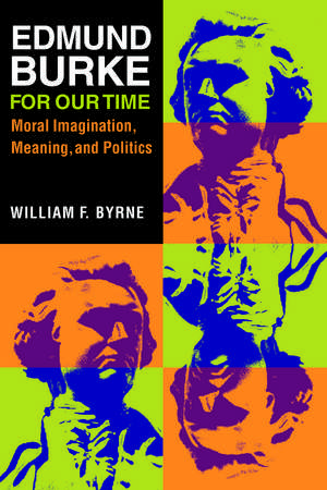 Edmund Burke for Our Time: Moral Imagination, Meaning, and Politics de William F. Byrne