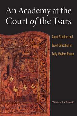 An Academy at the Court of the Tsars: Greek Scholars and Jesuit Education in Early Modern Russia de Nikolaos A. Chrissidis