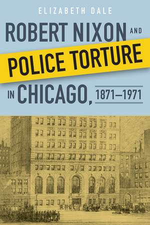 Robert Nixon and Police Torture in Chicago, 1871–1971 de Elizabeth Dale