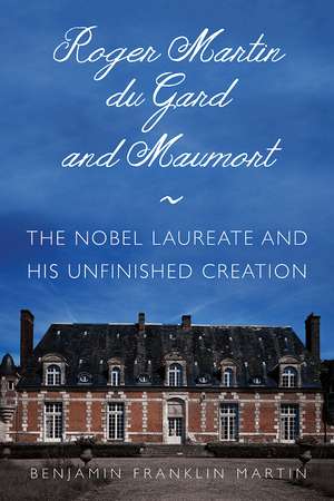 Roger Martin du Gard and Maumort: The Nobel Laureate and His Unfinished Creation de Benjamin Franklin Martin