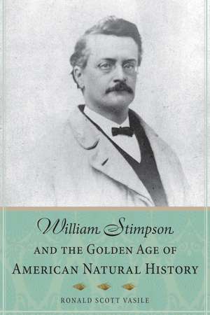 William Stimpson and the Golden Age of American Natural History de Ronald Scott Vasile