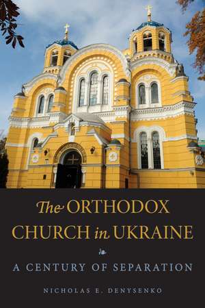 The Orthodox Church in Ukraine – A Century of Separation de Nicholas E. Denysenko