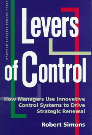 Levers of Control: How Managers Use Innovative Control Systems to Drive Strategic Renewal de Robert Simons