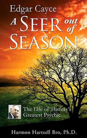 Edgar Cayce a Seer Out of Season: The Life of History's Greatest Psychic de Harmon Hartzell Bro