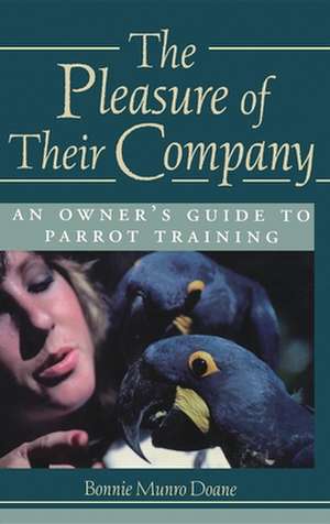 The Pleasure of Their Company: An Owner's Guide to Parrot Training de Bonnie Munro Doane