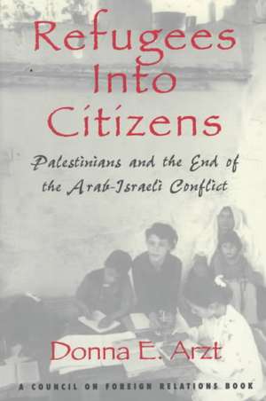 Refugees Into Citizens: Palestinians and the End of the Arab-Israeli Conflict de Donna E. Arzt