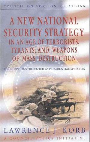 A New National Security Strategy in an Age of Terrorists, Tyrants, and Weapons of Mass Destruction: Three Options Presented as Presidential Speeches de Lawrence J. Korb