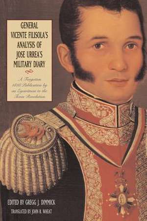 General Vicente Filisola's Analysis of Jose Urrea's Military Diary: A Forgotten 1838 Publication by an Eyewitness to the Texas Revolution de Gregg J. Dimmick