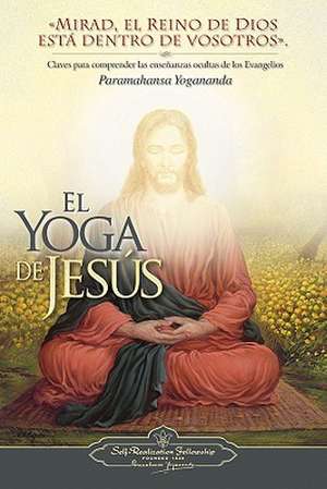 El Yoga de Jesus: Claves Para Comprender Las Enseanzas Ocultas de Los Evangelios de Paramahansa Yogananda