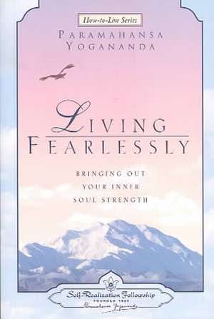 Living Fearlessly: Bringing Out Your Inner Soul Strength de Paramahansa Yogananda