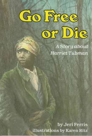 Go Free or Die: A Story about Harriet Tubman de Jeri Chase Ferris