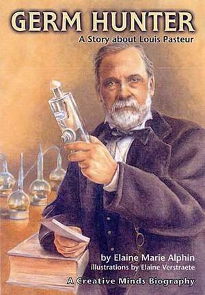 Germ Hunter: A Story about Louis Pasteur de Elaine Marie Alphin