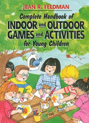 Complete Handbook of Indoor and Outdoor Games and Activities for Young Children de J Feldman