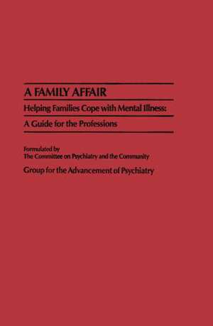 A Family Affair: Helping Families Cope with Mental Illness: A Guide for the Professions de Group for the Advancement of Psychiatry