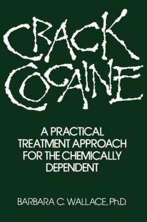 Crack Cocaine: A Practical Treatment Approach For The Chemically Dependent de Barbara C. Wallace