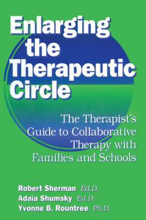 Enlarging The Therapeutic Circle: The Therapists Guide To: The Therapist's Guide To Collaborative Therapy With Families & School de Robert Sherman, Ed.D.