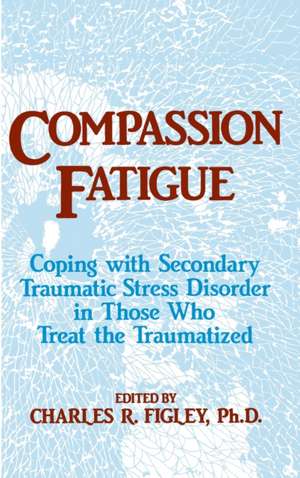 Compassion Fatigue: Coping With Secondary Traumatic Stress Disorder In Those Who Treat The Traumatized de Charles R. Figley