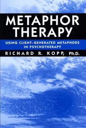 Metaphor Therapy: Using Client Generated Metaphors In Psychotherapy de Richard R. Kopp