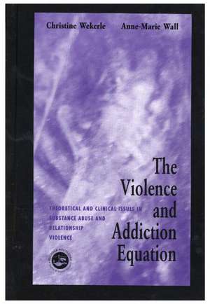 The Violence and Addiction Equation: Theoretical and Clinical Issues in Substance Abuse and Relationship Violence de Christine Wekerle