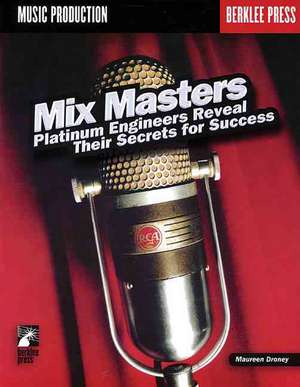 Mix Masters: Platinum Engineers Reveal Their Secrets to Success de Maureen Droney