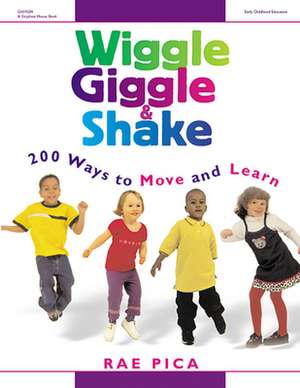 Wiggle, Giggle & Shake: 200 Ways to Move and Learn de Rae Pica