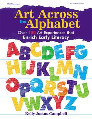 Art Across the Alphabet: Over 100 Art Experiences That Enrich Early Literacy de Kelly Justus Campbell