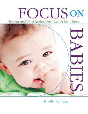 Focus on Babies: How-Tos and What-To-DOS When Caring for Infants de Jennifer Karnopp