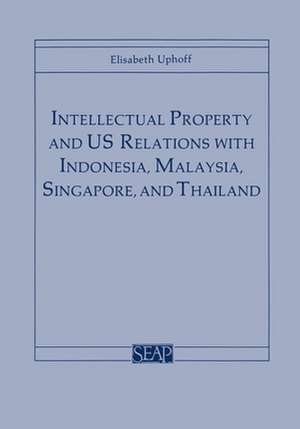 Intellectual Property and US Relations with Indonesia, Malaysia, Singapore, and Thailand de Elisabeth Uphoff