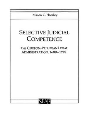 Selective Judicial Competence – The Cirebon–Priangan Legal Administration, 1680–1792 de Mason C. Hoadley