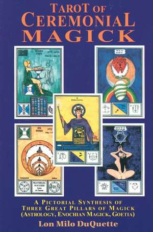 Tarot of Ceremonial Magick: A Pictorial Synthesis of Three Great Pillars of Magick de Lon Milo DuQuette