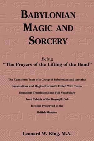 Babylonian Magic and Sorcery: Being the Prayers of the Lifting of the Hand de L. W. King